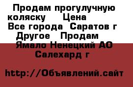 Продам прогулучную коляску.  › Цена ­ 2 500 - Все города, Саратов г. Другое » Продам   . Ямало-Ненецкий АО,Салехард г.